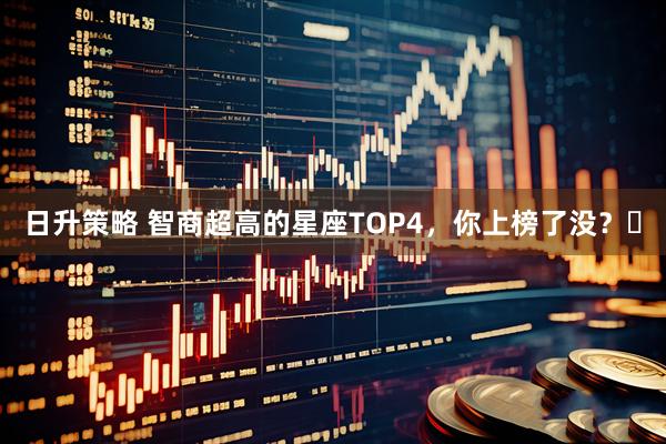 日升策略 智商超高的星座TOP4，你上榜了没？​