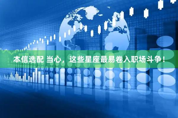 本信选配 当心，这些星座最易卷入职场斗争！