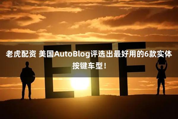 老虎配资 美国AutoBlog评选出最好用的6款实体按键车型！