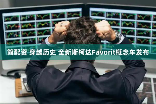简配资 穿越历史 全新斯柯达Favorit概念车发布