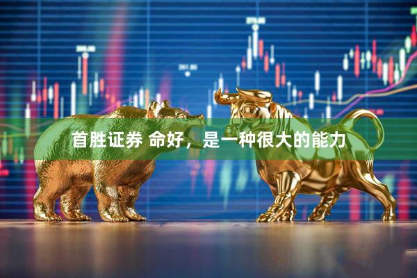 首胜证券 命好，是一种很大的能力