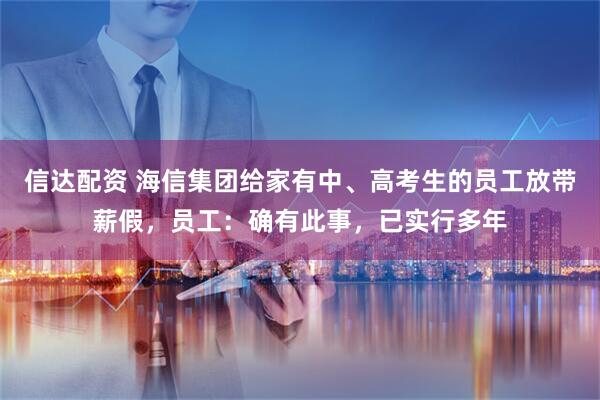 信达配资 海信集团给家有中、高考生的员工放带薪假，员工：确有此事，已实行多年
