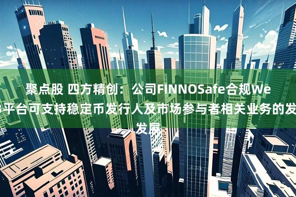 聚点股 四方精创：公司FINNOSafe合规Web3平台可支持稳定币发行人及市场参与者相关业务的发展