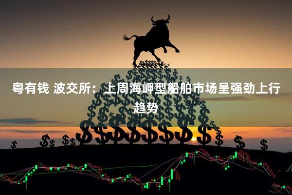 粤有钱 波交所：上周海岬型船舶市场呈强劲上行趋势