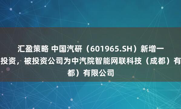 汇盈策略 中国汽研（601965.SH）新增一起对外投资，被投资公司为中汽院智能网联科技（成都）有限公司