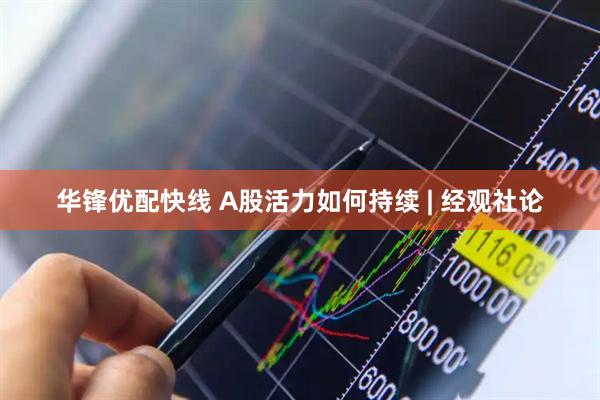 华锋优配快线 A股活力如何持续 | 经观社论