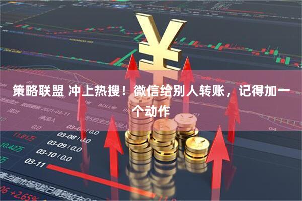 策略联盟 冲上热搜！微信给别人转账，记得加一个动作