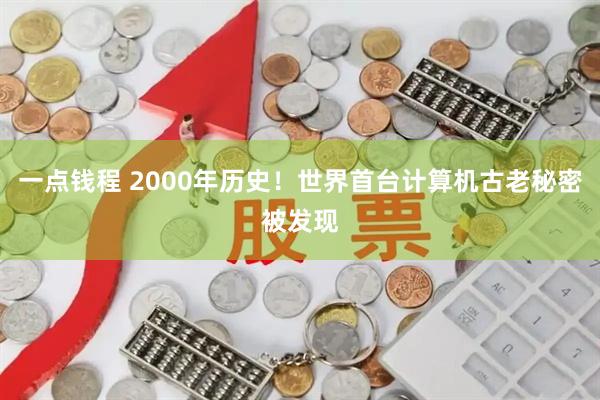 一点钱程 2000年历史！世界首台计算机古老秘密被发现