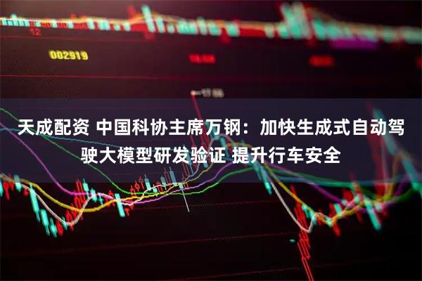 天成配资 中国科协主席万钢：加快生成式自动驾驶大模型研发验证 提升行车安全