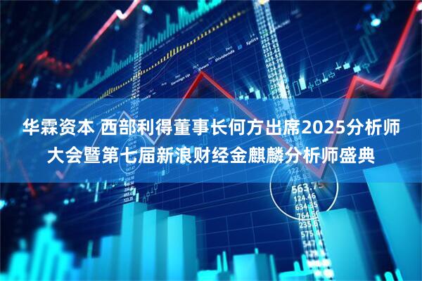 华霖资本 西部利得董事长何方出席2025分析师大会暨第七届新浪财经金麒麟分析师盛典