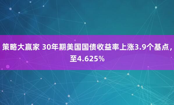 策略大赢家 30年期美国国债收益率上涨3.9个基点，至4.625%