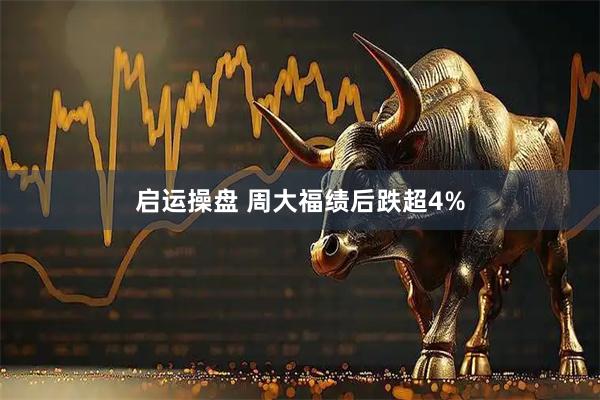 启运操盘 周大福绩后跌超4%