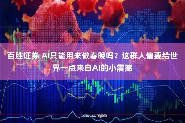 百胜证券 AI只能用来做春晚吗？这群人偏要给世界一点来自AI的小震撼