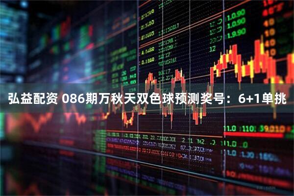弘益配资 086期万秋天双色球预测奖号：6+1单挑