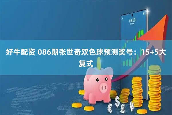 好牛配资 086期张世奇双色球预测奖号：15+5大复式